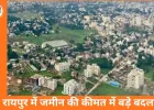 रायपुर में जमीन की कीमत में बड़े बदलाव की नई गाइडलाइन जारी