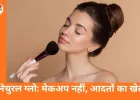 मेकअप के बिना नेचुरल ग्लो कैसे पाएं: स्किन केयर से लेकर लाइफस्टाइल तक, जानिए असरदार तरीके