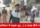 ग्वालियर में भाजपा नेता के बेटे से सड़क पर लूट, 2.5 लाख रुपए बाइक सवार बदमाशों ने छीने