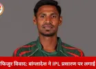 KKR से मुस्तफिजुर बाहर, बांग्लादेश ने IPL प्रसारण पर रोक लगाई