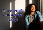 सिंगल लाइफ और सेल्फ-केयर का बढ़ता ट्रेंड: खुद को समझने का नया दौर