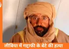 लीबिया में गद्दाफी के बेटे सैफ अल-इस्लाम की गोली मारकर हत्या, राजनीतिक भविष्य पर फिरा पानी