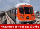 भोपाल मेट्रो के दो रूट को मिल सकता है बजट, सड़कों और फ्लाईओवर पर भी नजर