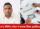 IFS अधिकारी विपिन पटेल ने वापस लिया इस्तीफा, कहा—मानसिक स्थिति ठीक नहीं थी
