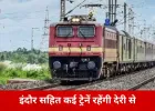 21 फरवरी को इंदौर एक्सप्रेस सहित कई ट्रेनें रहेंगी लेट
