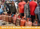देशभर में LPG की किल्लत, गैस एजेंसियों पर लंबी कतारें