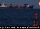 होर्मुज स्ट्रेट से भारत आ रहे 2 तेल के जहाज, इंडियन नेवी करेगी सुरक्षा