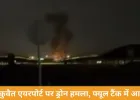 कुवैत एयरपोर्ट पर ड्रोन हमला, फ्यूल टैंक में लगी आग; मिडिल ईस्ट में युद्ध और भड़का