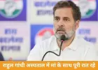 राहुल गांधी बोले—‘मां के कमरे में सोफे पर सोया, उनकी सेहत को लेकर पूरी रात चिंतित रहा’