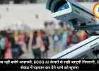 अब नहीं बचेंगे अपराधी, 8000 AI कैमरों से रखी जाएगी निगरानी, 30 सेकंड में पहचान कर देंगे थाने को सूचना