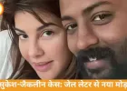 सुकेश का जैकलीन को जेल से लेटर, अप्रूवर अर्जी के बीच बढ़ी हलचल