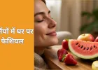 गर्मियों में ताजे फलों से घर पर फेशियल, त्वचा बनी हाइड्रेटेड और ग्लोइंग