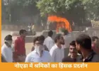 नोएडा में फैक्ट्री कर्मचारियों का हिंसक प्रदर्शन, गाड़ियों में आगजनी और पथराव से हालात बिगड़े
