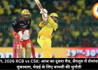 IPL 2026 RCB vs CSK: आज का दूसरा मैच, बेंगलुरु में रोमांचक मुकाबला, चेन्नई के लिए वापसी की चुनौती