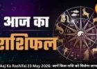 आज का राशिफल 23 मई 2026: नौकरी-निवेश में चमकेगी किस्मत, इन राशियों को होगा फायदा