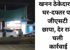 छत्तीसगढ़ में खनन ठेकेदार पर जीएसटी की सख्ती, देर रात घर और दफ्तर में दबिश