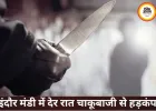 इंदौर की चोइथराम मंडी में देर रात चाकूबाजी, चार युवक घायल