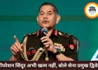 ऑपरेशन सिंदूर अभी खत्म नहीं, जरूरत पड़ी तो होगा 2.0: आर्मी चीफ