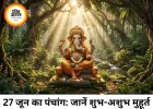 27 जून 2026 का पंचांग: जानिए शनिवार का शुभ मुहूर्त, राहुकाल और गृह नक्षत्रों की स्थिति