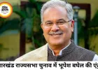 राज्यसभा चुनाव से पहले कांग्रेस का बड़ा दांव, भूपेश बघेल को झारखंड का पर्यवेक्षक बनाया