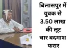 दिनदहाड़े युवक से 3.50 लाख की लूट, चार नकाबपोश बदमाश फरार