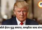 ईरान युद्ध खत्म होने का ट्रंप का दावा, जल्द हो सकता है समझौता