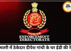 धमतरी में ठेकेदार दीपेश गांधी के घर ED की दबिश, भारतमाला घोटाले से जुड़ रहे तार