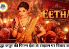 श्रद्धा कपूर की फिल्म 'ईठा' का टाइटल विवादों में, NCP और विठाबाई के परिवार ने नाम बदलने की उठाई मांग