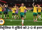 फीफा वर्ल्ड कप 2026 में ऑस्ट्रेलिया की शानदार शुरुआत, तुर्किये को 2-0 से हराया