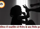 ग्वालियर में हैवानियत की हदें पार: 15 साल की छात्रा से गैंगरेप के बाद हत्या