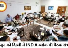 दिल्ली में 8 जून को INDIA ब्लॉक की बैठक संभव, विपक्षी रणनीति पर मंथन