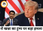 ट्रम्प की नीतियों से भारत-अमेरिका रिश्तों पर असर, रो खन्ना का बड़ा दावा