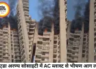 नोएडा की हाईराइज सोसाइटी में AC ब्लास्ट से भीषण आग, दहशत