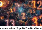 आज का अंक ज्योतिष 22 जून 2026: मूलांक के अनुसार जानें कैसा रहेगा आपका दिन