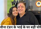 रवीना टंडन के भाई के घर 25 लाख की चोरी का खुलासा