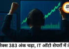 सेंसेक्स 383 अंक चढ़कर बंद, IT-ऑटो शेयरों में तेजी