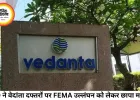 वेदांता ग्रुप पर ED की छापेमारी: FEMA उल्लंघन के आरोपों से मचा बाजार में हलचल