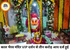 काल भैरव मंदिर में VIP दर्शन से 45 दिनों में ₹3.09 करोड़ की आय, श्रद्धालुओं की बढ़ती भीड़ बनी बड़ी वजह