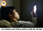 रात को देर तक मोबाइल चलाना पड़ सकता है भारी, जानिए शरीर और दिमाग पर इसके गंभीर असर
