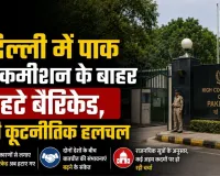 दिल्ली में पाक हाई कमीशन के बाहर हटे बैरिकेड, बढ़ी कूटनीतिक हलचल