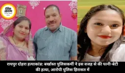 रायपुर दोहरा हत्याकांड: बर्खास्त पुलिसकर्मी ने इस वजह से की पत्नी-बेटी की हत्या, आरोपी पुलिस हिरासत में
