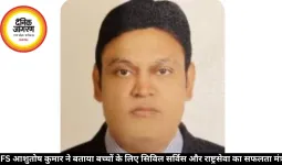 IFS आशुतोष कुमार ने बताया बच्चों के लिए सिविल सर्विस और राष्ट्रसेवा का सफलता मंत्र