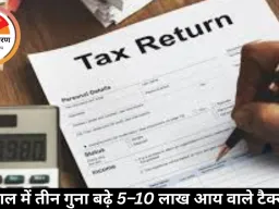 तीन साल में तीन गुना बढ़े 5–10 लाख आय वाले टैक्सपेयर्स: इस साल रिकॉर्ड 10 करोड़ लोग रिटर्न भरेंगे