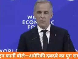 दावोस में कनाडा का सख्त संदेश: अमेरिकी वर्चस्व का दौर समाप्त, वैश्विक ढांचा बिखराव की ओर