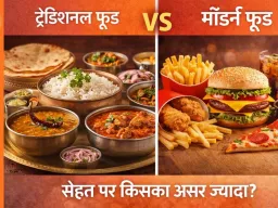 ट्रेडिशनल फूड vs मॉडर्न फूड: सेहत पर किसका असर ज्यादा?