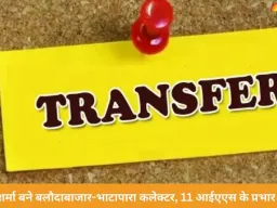 रायपुर में 11 आईएएस अफसरों के प्रभार बदले, कुलदीप शर्मा बने बलौदाबाजार-भाटापारा कलेक्टर