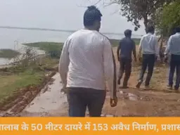 बड़ा तालाब के 50 मीटर दायरे में 153 अवैध निर्माण चिन्हित, प्रशासन सख्त