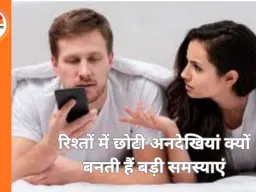 रिश्तों को न बनाएं ‘टॉक्सिक’: छोटी अनदेखियां और बड़ी गलतियां