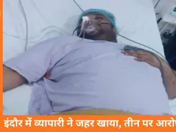 इंदौर में व्यापारी ने जहर खाया, वीडियो में तीन लोगों पर लगाए गंभीर आरोप