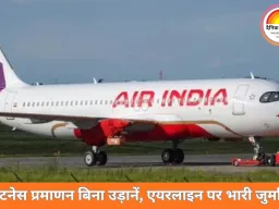 एअर इंडिया पर करीब 1 करोड़ का जुर्माना: फिटनेस प्रमाणन बिना 8 उड़ानों पर नियामक की सख्त कार्रवाई